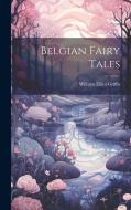 Belgian Fairy Tales di William Elliot Griffis edito da Creative Media Partners, LLC