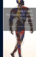 Anatomy, Physiology, and Hygiene di Jerome Walker edito da LEGARE STREET PR