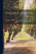 The Fruit Manual; Containing the Descriptions, Synonumes and Classification of the Fruits and Fruit Trees of Great Britain di Robert Hogg edito da LEGARE STREET PR