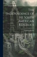 The Independence of he South American Republics di Frederic L. Paxson edito da LEGARE STREET PR