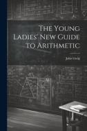 The Young Ladies' New Guide to Arithmetic di John Greig edito da LEGARE STREET PR