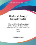 Hindoo Mythology, Popularly Treated: Being an Epitomized Description of the Various Heathen Deities Illustrated on the Silver Swami Tea Service (1875) di Frederick W. Emery edito da Kessinger Publishing
