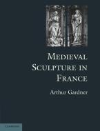 Medieval Sculpture in France di Arthur Gardner edito da Cambridge University Press