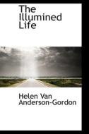 The Illumined Life di Helen Van Anderson-Gordon edito da Bibliolife