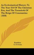 An Ecclesiastical History to the Year 324 of the Christian Era, and the Twentieth of the Reign of Constantine (1838) di Eusebius edito da Kessinger Publishing