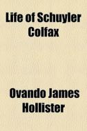 Life Of Schuyler Colfax di Ovando James Hollister edito da General Books
