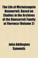 The Life Of Michelangelo Buonarroti, Bas di John Addington Symonds edito da General Books