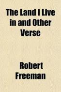 The Land I Live In And Other Verse di Robert Freeman edito da General Books