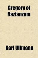 Gregory Of Nazianzum di Karl Ullmann edito da General Books