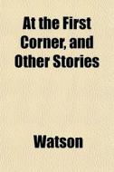At The First Corner, And Other Stories di Ronald Watson edito da General Books