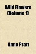 Wild Flowers Volume 1 di Anne Pratt edito da General Books