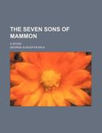 The Seven Sons Of Mammon; A Story di George Augustus Sala edito da General Books Llc