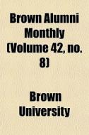 Brown Alumni Monthly Volume 42, No. 8 di Brown University edito da General Books