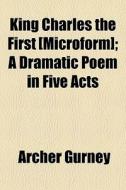 King Charles The First [microform]; A Dr di Archer Gurney edito da General Books