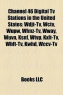 Channel 46 Digital Tv Stations In The United States: Wdjt-tv, Wctv, Wupw, Wfmz-tv, Wway, Wuvn, Ksnf, Wtvp, Kxlt-tv, Whft-tv, Kwhd, Wccv-tv di Source Wikipedia edito da Books Llc