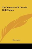 The Romance of Certain Old Clothes di Henry James edito da Kessinger Publishing