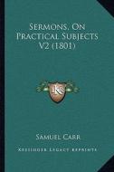 Sermons, on Practical Subjects V2 (1801) di Samuel Carr edito da Kessinger Publishing