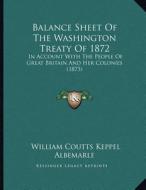 Balance Sheet of the Washington Treaty of 1872: In Account with the People of Great Britain and Her Colonies (1873) di William Coutts Keppel Albemarle edito da Kessinger Publishing