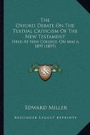 The Oxford Debate on the Textual Criticism of the New Testament: Held at New College, on May 6, 1897 (1897) di Edward Miller edito da Kessinger Publishing