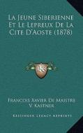 La Jeune Siberienne Et Le Lepreux de La Cite D'Aoste (1878) di Francois Xavier De Maistre, V. Kastner edito da Kessinger Publishing