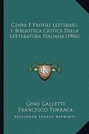 Cenni E Profili Letterari, E Biblioteca Critica Della Letteratura Italiana (1906) di Gino Galletti, Francesco Torraca edito da Kessinger Publishing