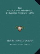 The Rise of the Mammalia in North America (1893) the Rise of the Mammalia in North America (1893) di Henry Fairfield Osborn edito da Kessinger Publishing