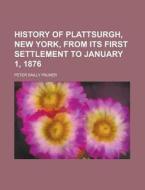 History Of Plattsurgh, New York, From Its First Settlement To January 1, 1876 di United States Congress Joint, Peter Sailly Palmer edito da Rarebooksclub.com