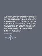 A Compleat System Of Opticks In Four Books, Viz. A Popular, A Mathematical, A Mechanical, And A Philosophical Treatise. To Which Are Added Remarks Upo di Robert Smith edito da General Books Llc