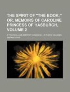 The Spirit of "The Book Volume 2; " Or, Memoirs of Caroline Princess of Hasburgh, . a Political and Amatory Romance. in Three Volumes di Thomas Ashe edito da Rarebooksclub.com
