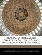 Electronic Rulemaking: Efforts To Facilitate Public Participation Can Be Improved edito da Bibliogov