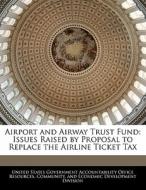 Airport And Airway Trust Fund: Issues Raised By Proposal To Replace The Airline Ticket Tax edito da Bibliogov