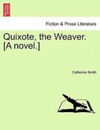 Quixote, the Weaver. [A novel.] Vol. II. di Catherine Smith edito da British Library, Historical Print Editions