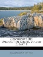 Geschichte Des Ungrischen Reichs, Volume 3, Part 2 di Johann Christian von Engel edito da Nabu Press