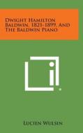 Dwight Hamilton Baldwin, 1821-1899, and the Baldwin Piano di Lucien Wulsin edito da Literary Licensing, LLC