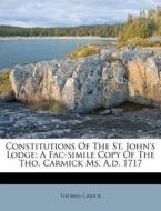 Constitutions of the St. John's Lodge: A Fac-Simile Copy of the Tho. Carmick Ms. A.D. 1717 di Thomas Carick edito da Nabu Press