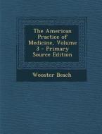 The American Practice of Medicine, Volume 3 - Primary Source Edition di Wooster Beach edito da Nabu Press