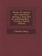 Phases of Opinion and Experience During a Long Life: An Autobiography - Primary Source Edition di Charles Bray edito da Nabu Press