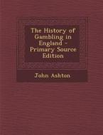 The History of Gambling in England - Primary Source Edition di John Ashton edito da Nabu Press