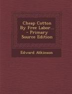 Cheap Cotton by Free Labor... - Primary Source Edition di Edward Atkinson edito da Nabu Press
