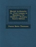 Mental Arithmetic, Or, First Lessons in Numbers: For Children di James Bates Thomson edito da Nabu Press