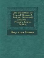 Life and Letters of General Thomas J. Jackson (Stonewall Jackson) - Primary Source Edition di Mary Anna Jackson edito da Nabu Press