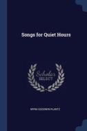 Songs For Quiet Hours di Myra Goodwin Plantz edito da Sagwan Press