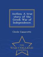 Anthea. a True Story of the Greek War of Independence. - War College Series di Ce Cile Cassavetti edito da WAR COLLEGE SERIES
