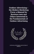 Outdoor Advertising--the Modern Marketing Force; A Manual For Business Men And Others Interested In The Fundamentals Of Outdoor Advertising edito da Palala Press