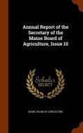 Annual Report Of The Secretary Of The Maine Board Of Agriculture, Issue 10 edito da Arkose Press