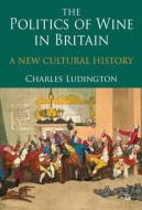 The Politics of Wine in Britain di C. Ludington edito da Palgrave Macmillan UK