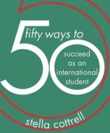 50 Ways to Succeed as an International Student di Stella Cottrell edito da Macmillan Education