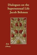 Dialogues on the Supersensual Life di Jacob Behmen edito da ECHO LIB