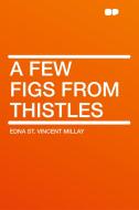 A Few Figs from Thistles di Edna St. Vincent Millay edito da HardPress Publishing