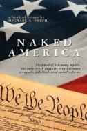 Naked America: Stripped of Its Many Myths, the Bare Truth Suggests Revolutionary Economic, Political and Social Reforms di Michael A. Smith edito da Booksurge Publishing